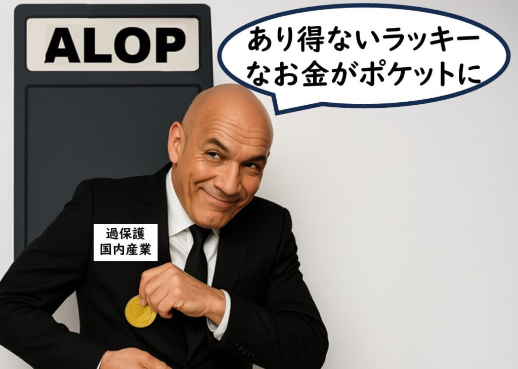 “ALOP”と書かれたボードの前で、スーツ姿の男性が金貨をポケットに入れながら満足げな表情をしている。男性の胸元には『過保護国内産業』と書かれた腕章がついている。吹き出しには『あり得ないラッキーなお金がポケットに』と書かれており、ALOPが結果として国内産業の過剰な保護につながることを風刺的に表現している。
